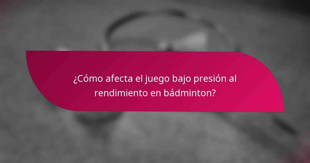 ¿Cómo afecta el juego bajo presión al rendimiento en bádminton?