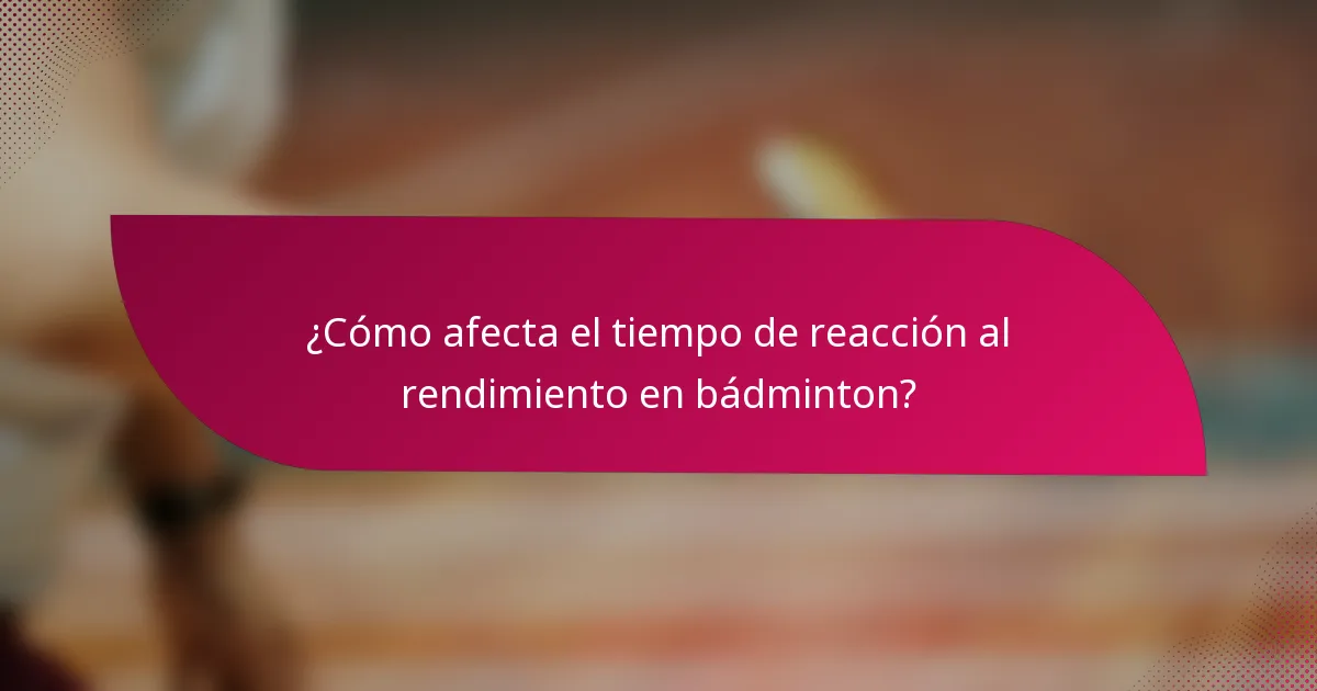 ¿Cómo afecta el tiempo de reacción al rendimiento en bádminton?