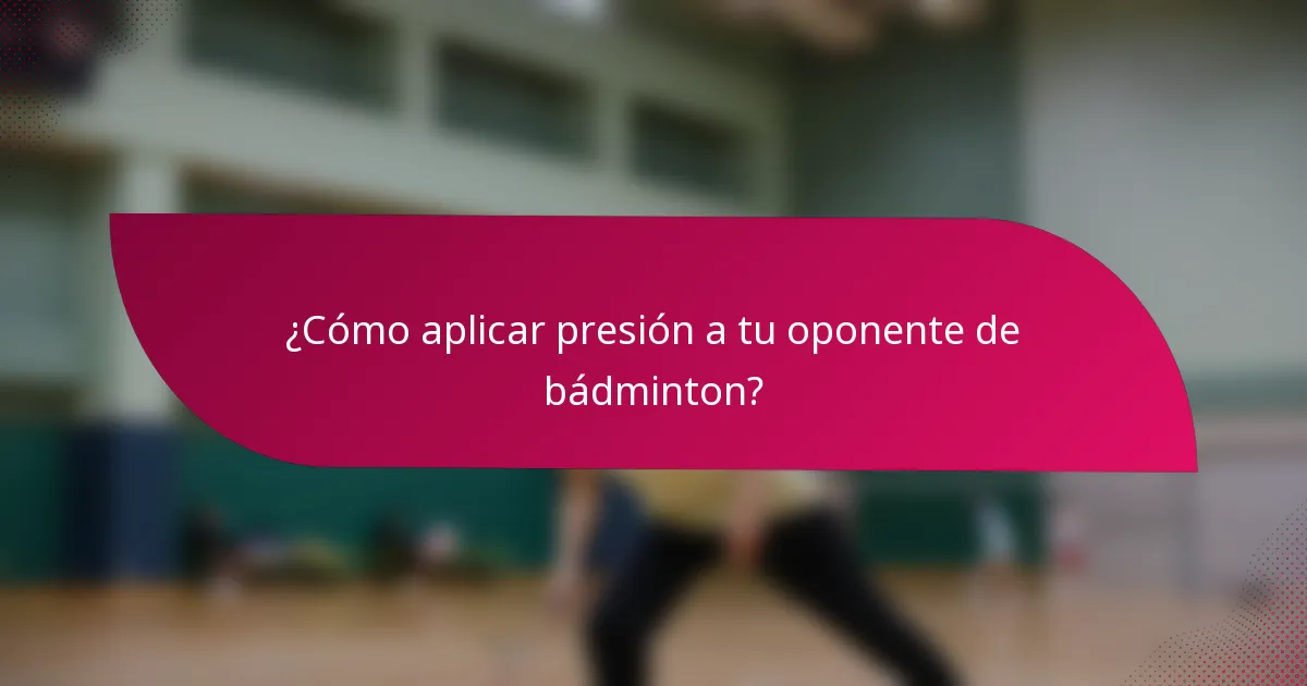 ¿Cómo aplicar presión a tu oponente de bádminton?
