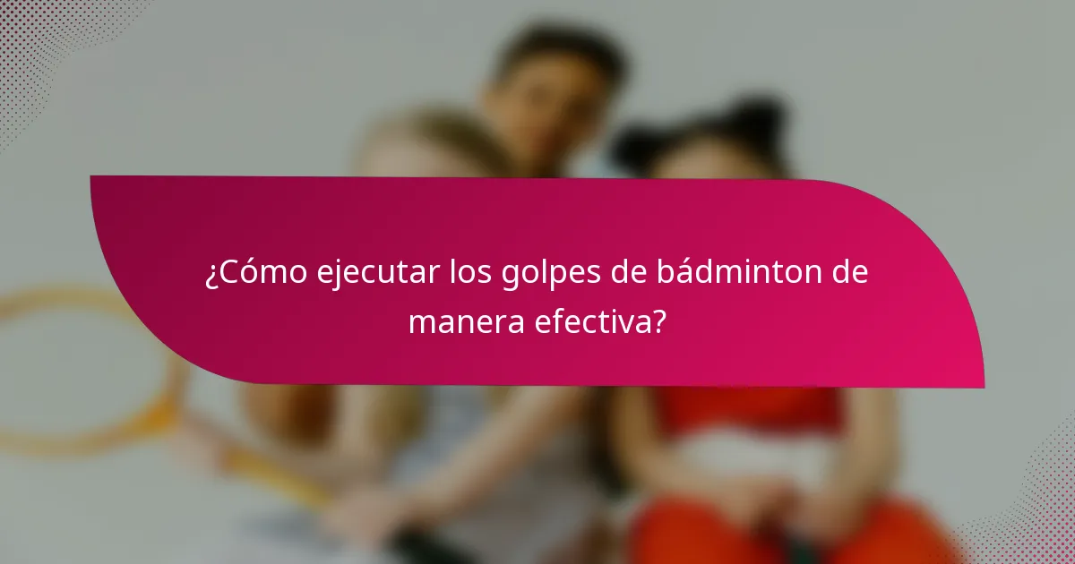 ¿Cómo ejecutar los golpes de bádminton de manera efectiva?