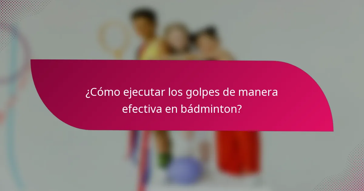 ¿Cómo ejecutar los golpes de manera efectiva en bádminton?