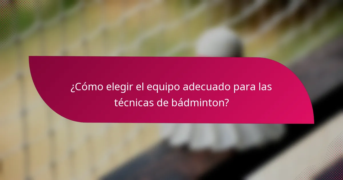¿Cómo elegir el equipo adecuado para las técnicas de bádminton?