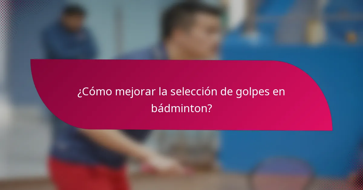 ¿Cómo mejorar la selección de golpes en bádminton?