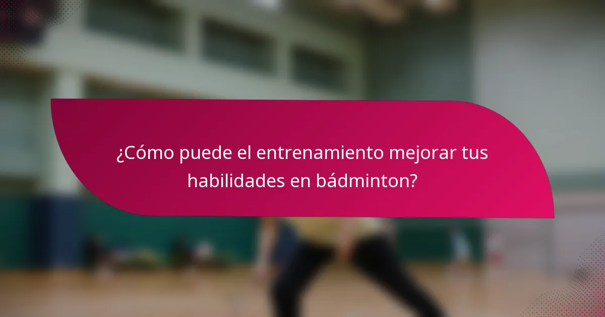 ¿Cómo puede el entrenamiento mejorar tus habilidades en bádminton?