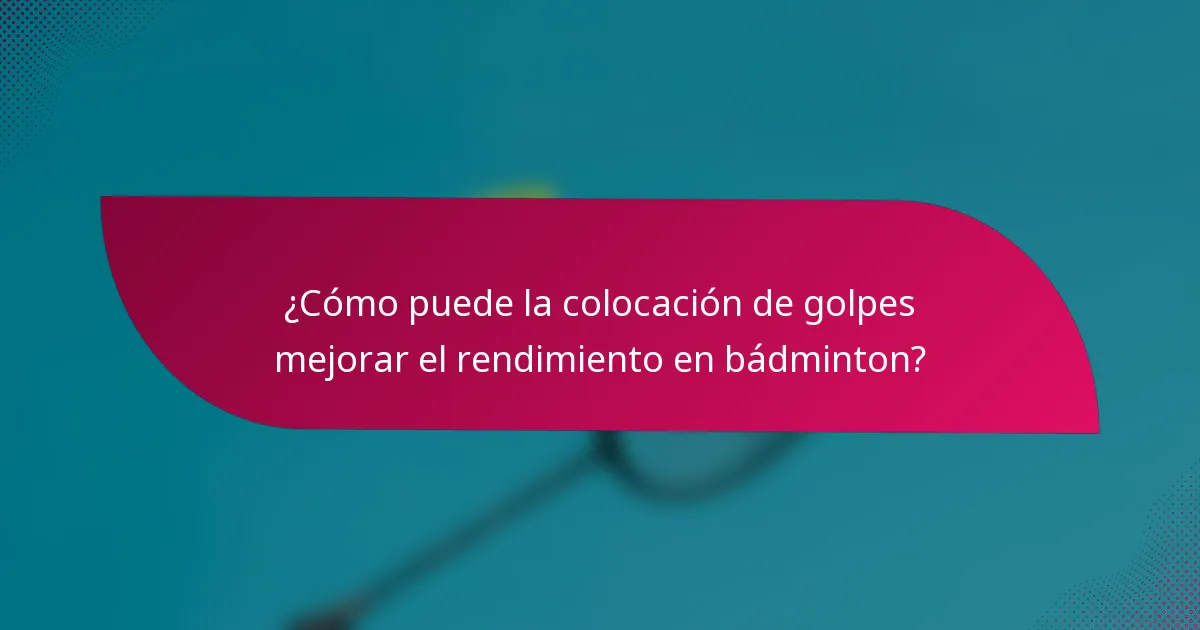 ¿Cómo puede la colocación de golpes mejorar el rendimiento en bádminton?
