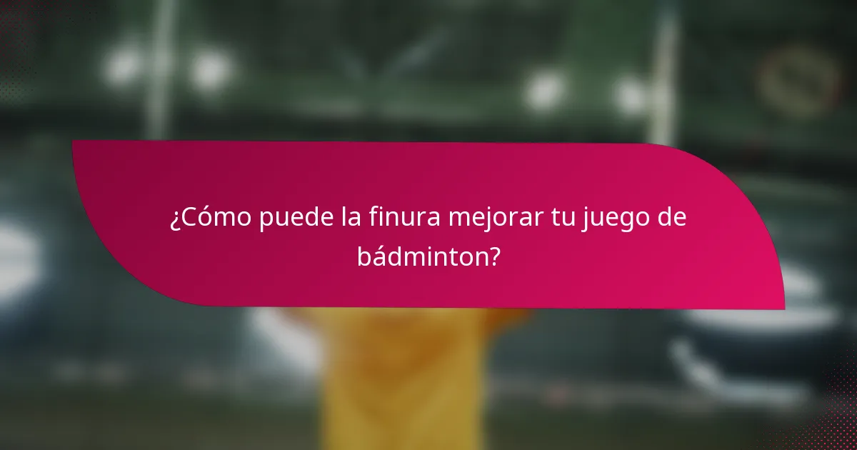 ¿Cómo puede la finura mejorar tu juego de bádminton?