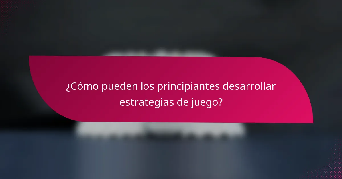 ¿Cómo pueden los principiantes desarrollar estrategias de juego?