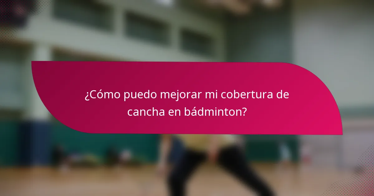 ¿Cómo puedo mejorar mi cobertura de cancha en bádminton?