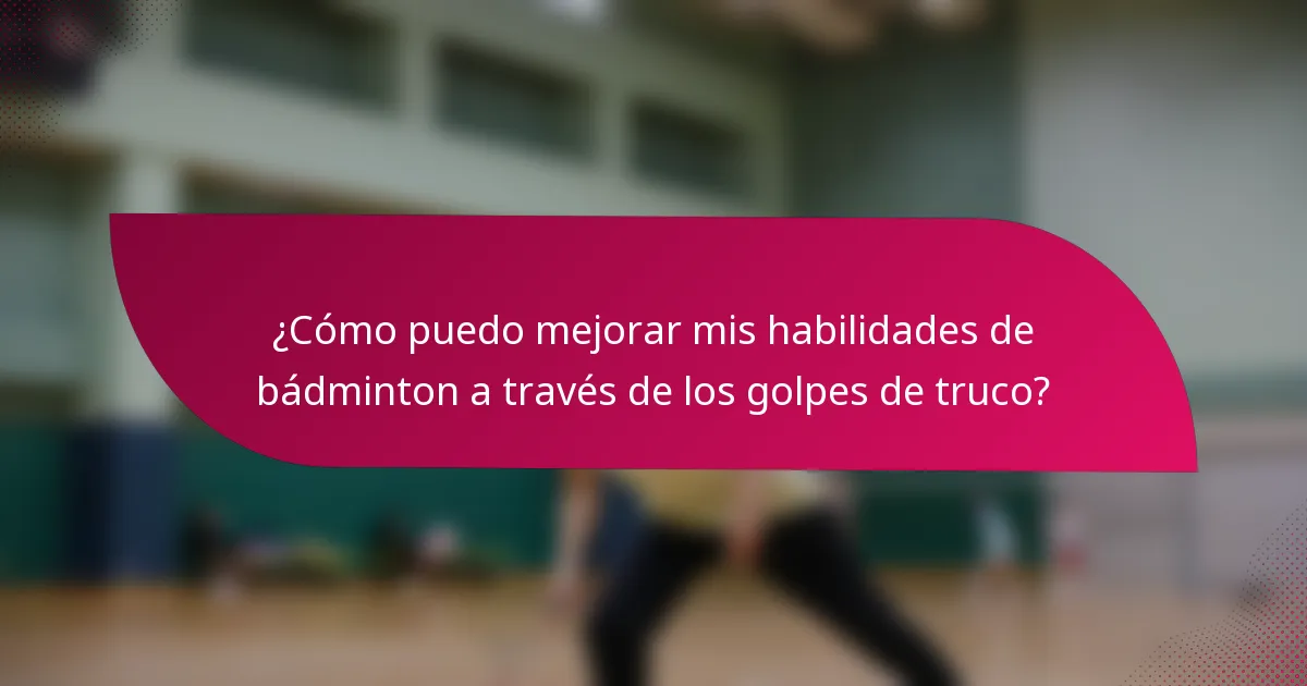 ¿Cómo puedo mejorar mis habilidades de bádminton a través de los golpes de truco?