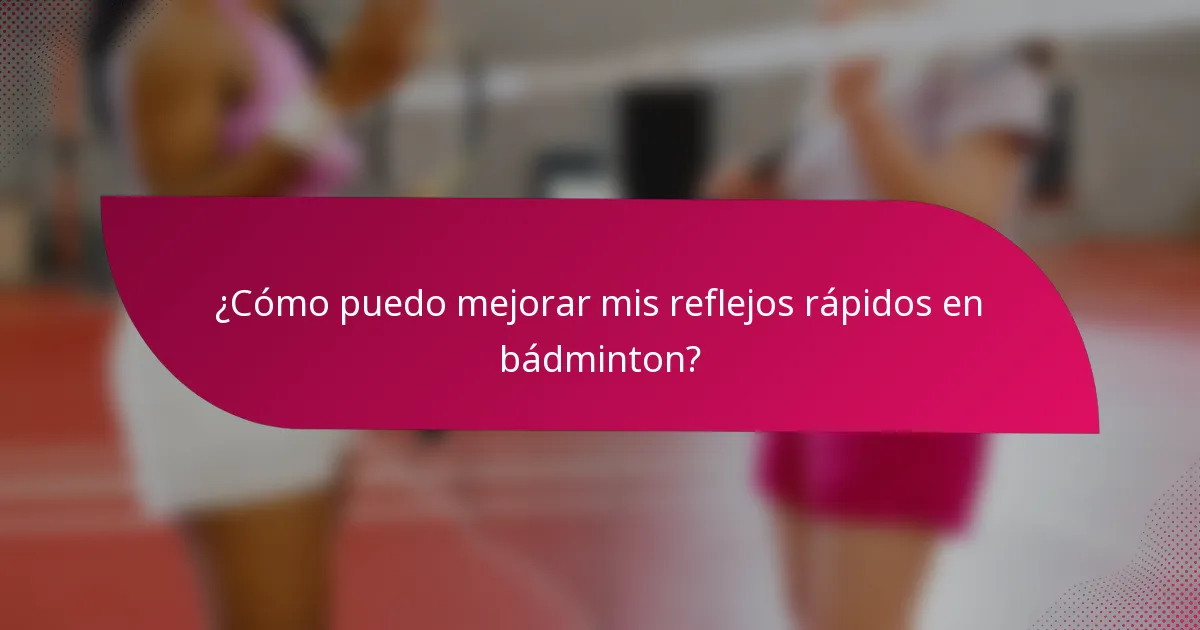 ¿Cómo puedo mejorar mis reflejos rápidos en bádminton?