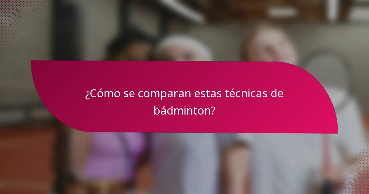 ¿Cómo se comparan estas técnicas de bádminton?