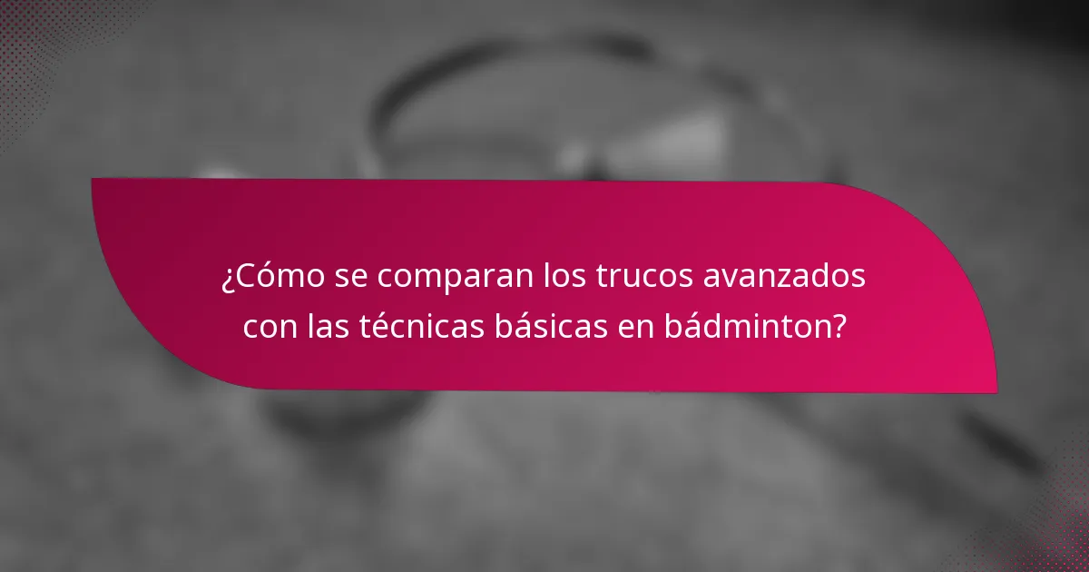 ¿Cómo se comparan los trucos avanzados con las técnicas básicas en bádminton?