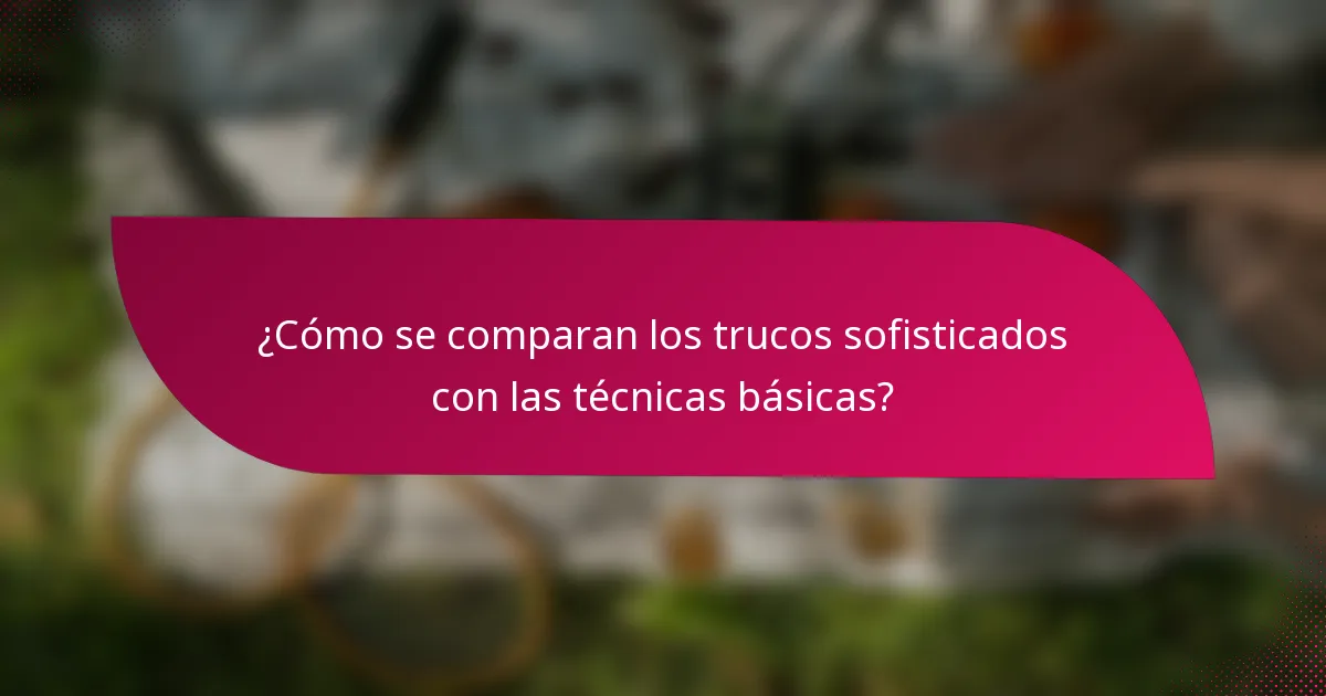 ¿Cómo se comparan los trucos sofisticados con las técnicas básicas?