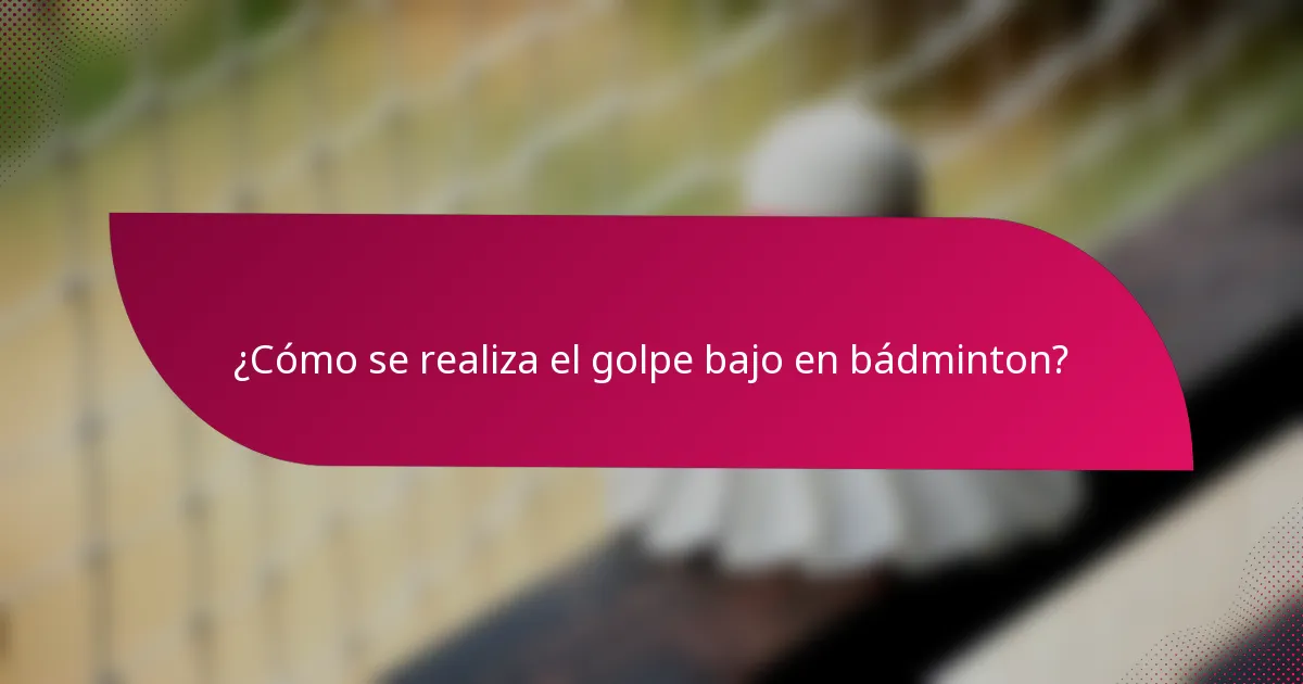 ¿Cómo se realiza el golpe bajo en bádminton?