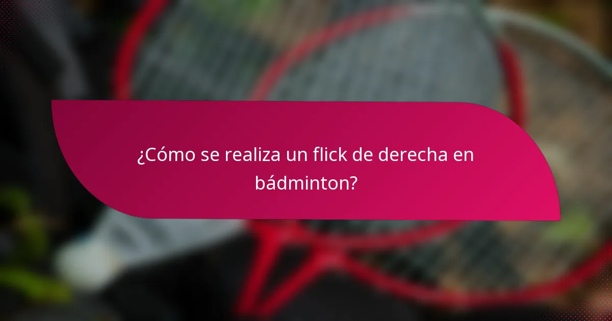 ¿Cómo se realiza un flick de derecha en bádminton?