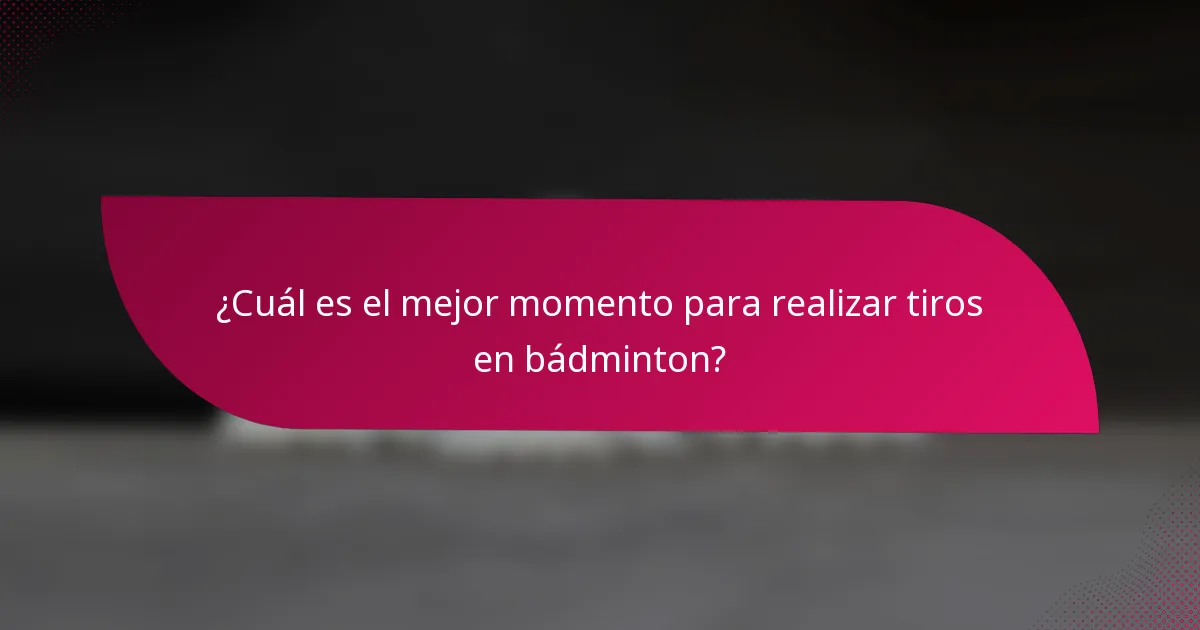 ¿Cuál es el mejor momento para realizar tiros en bádminton?