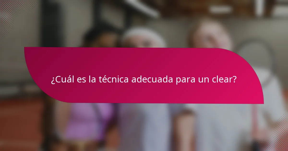 ¿Cuál es la técnica adecuada para un clear?