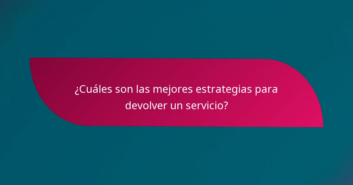 ¿Cuáles son las mejores estrategias para devolver un servicio?