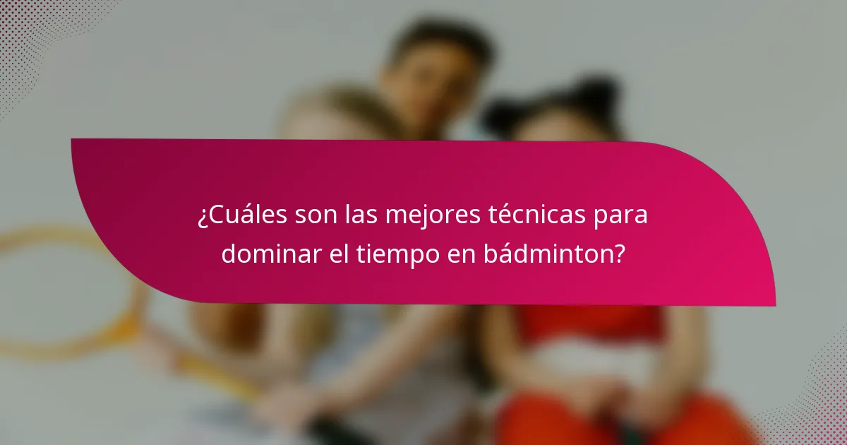 ¿Cuáles son las mejores técnicas para dominar el tiempo en bádminton?