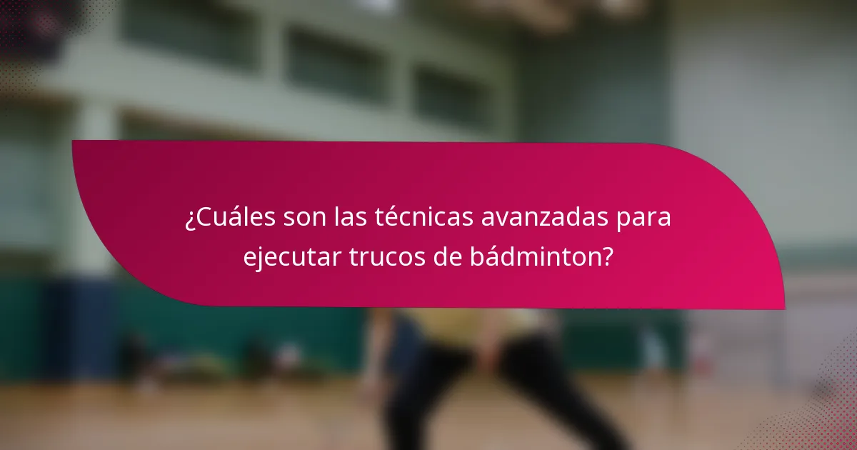 ¿Cuáles son las técnicas avanzadas para ejecutar trucos de bádminton?