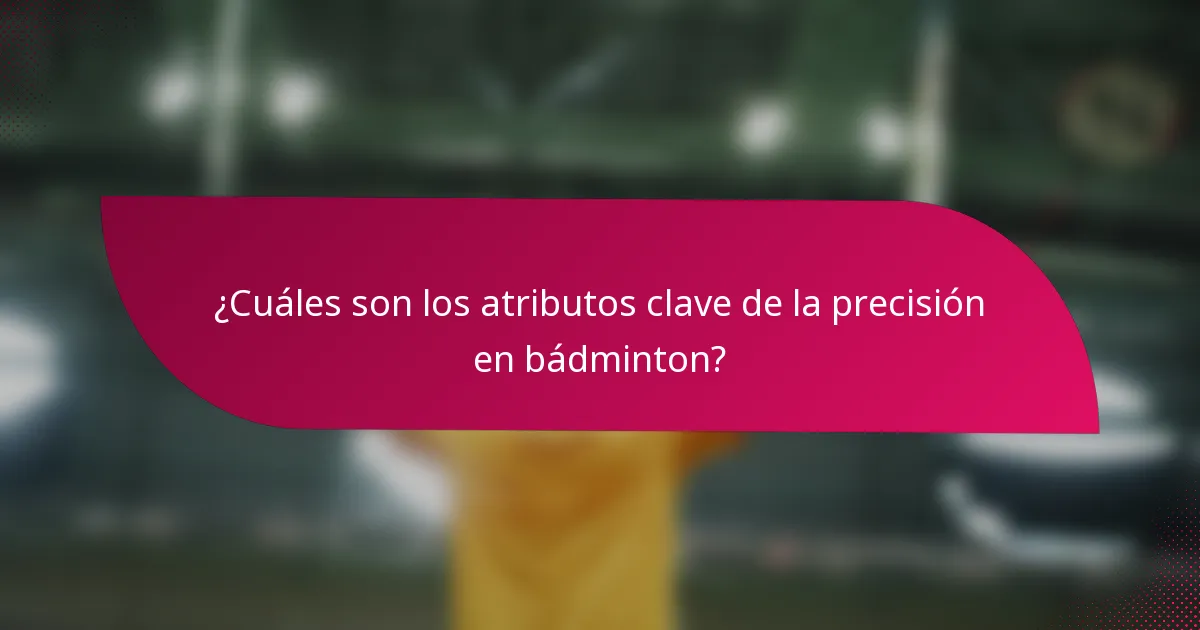 ¿Cuáles son los atributos clave de la precisión en bádminton?