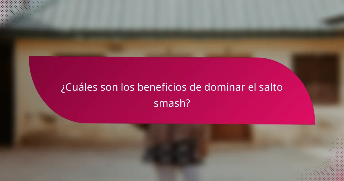 ¿Cuáles son los beneficios de dominar el salto smash?
