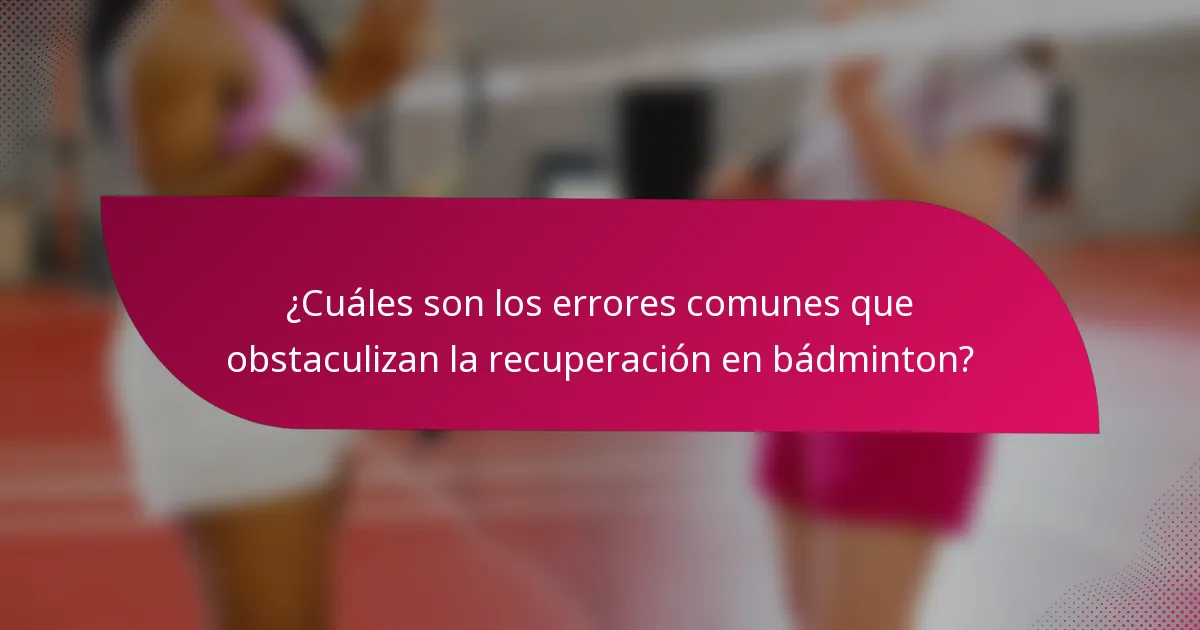¿Cuáles son los errores comunes que obstaculizan la recuperación en bádminton?
