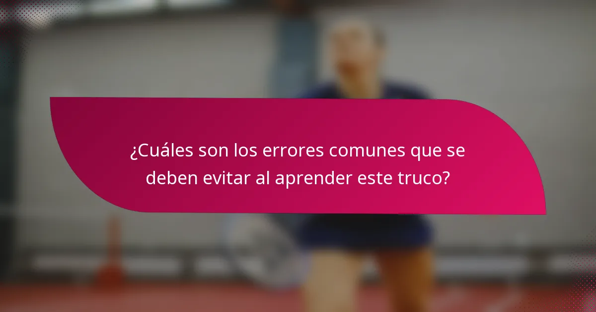 ¿Cuáles son los errores comunes que se deben evitar al aprender este truco?