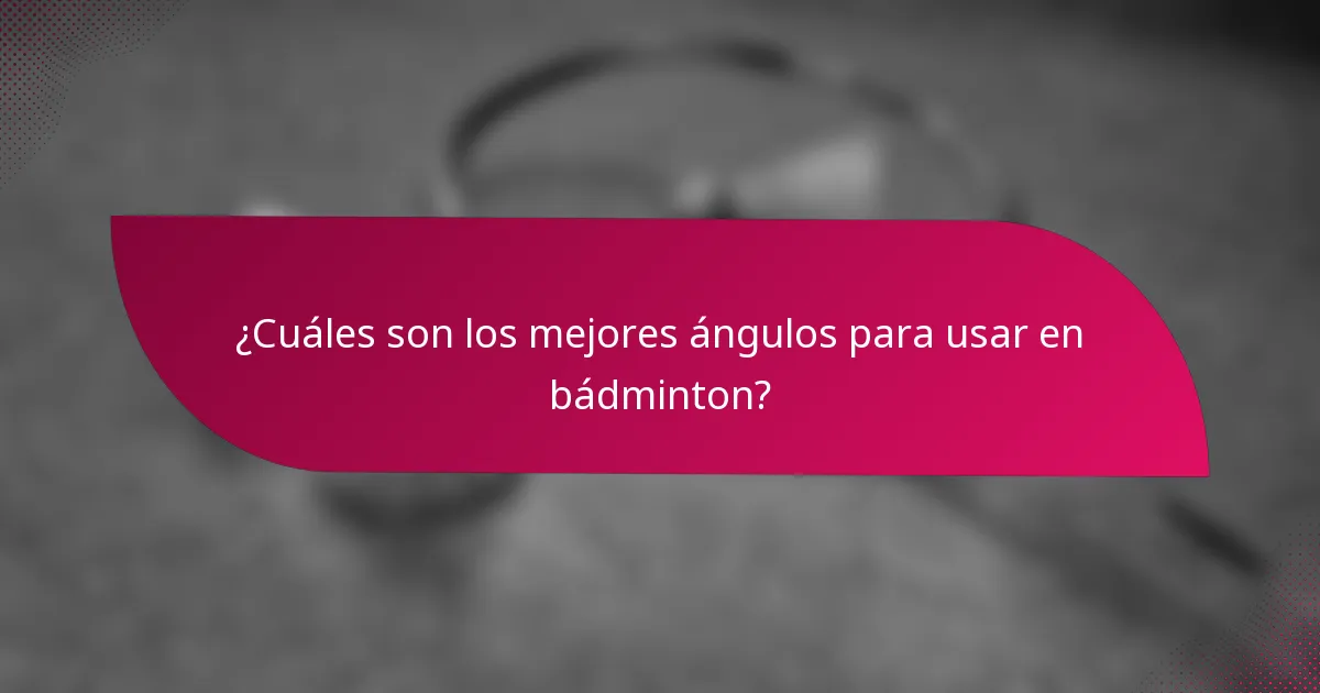 ¿Cuáles son los mejores ángulos para usar en bádminton?