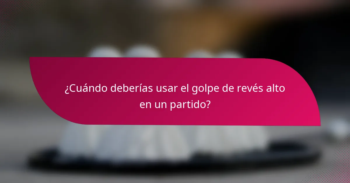 ¿Cuándo deberías usar el golpe de revés alto en un partido?