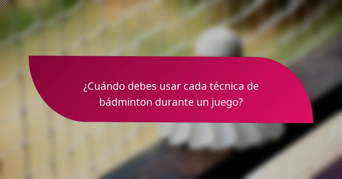 ¿Cuándo debes usar cada técnica de bádminton durante un juego?