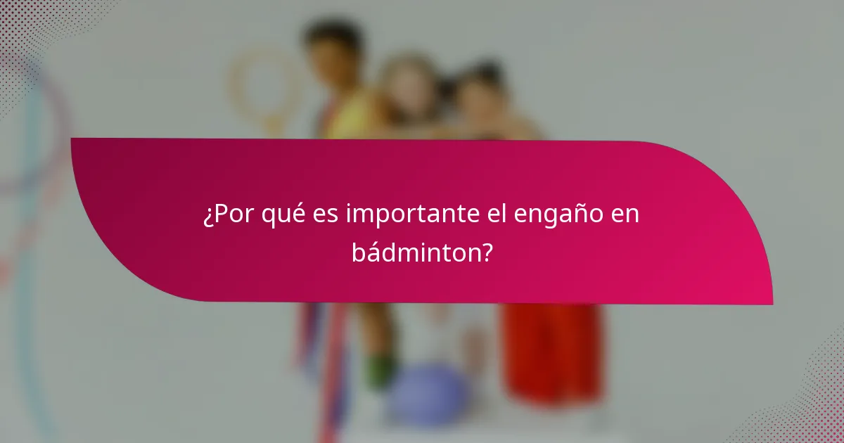 ¿Por qué es importante el engaño en bádminton?
