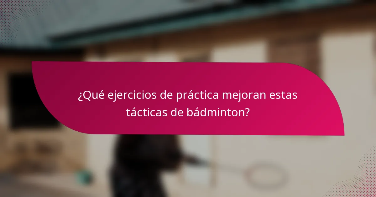 ¿Qué ejercicios de práctica mejoran estas tácticas de bádminton?