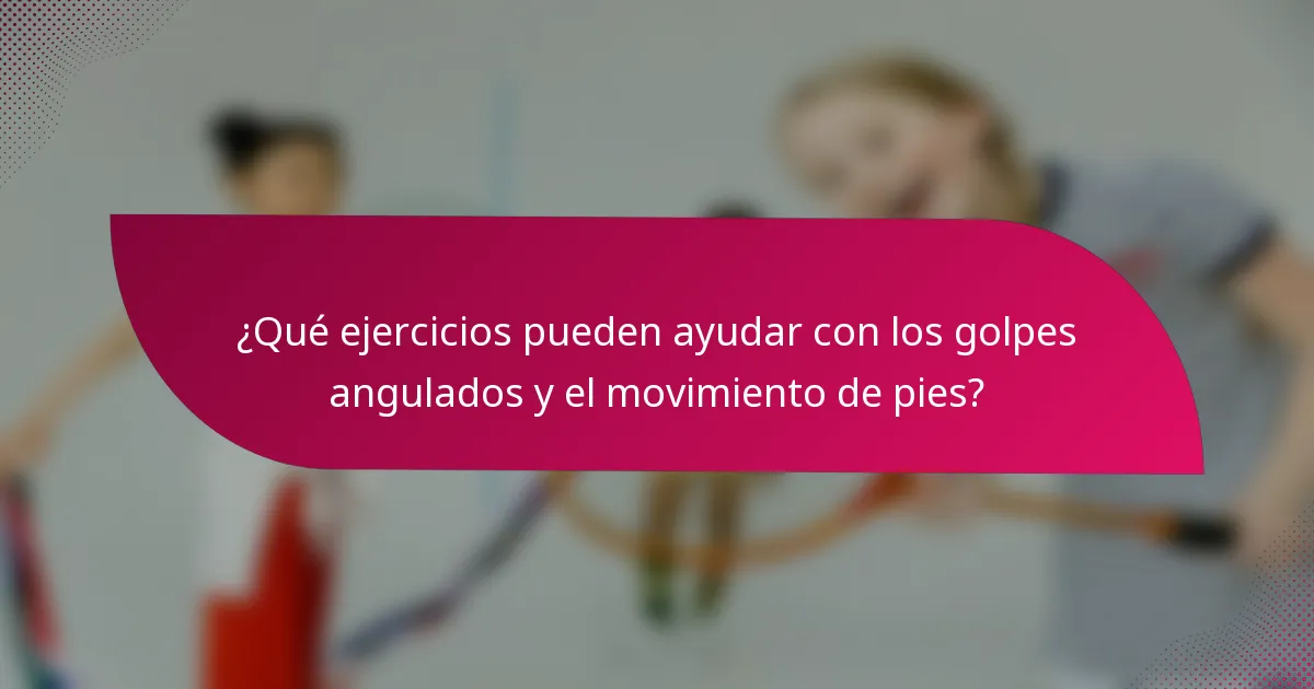 ¿Qué ejercicios pueden ayudar con los golpes angulados y el movimiento de pies?