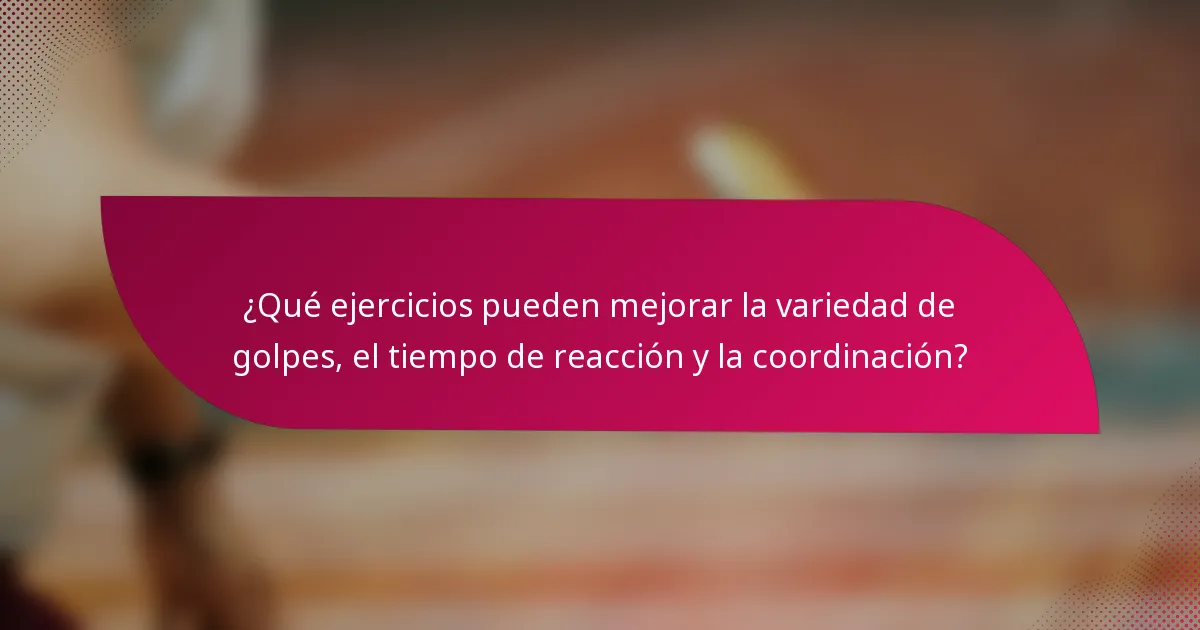 ¿Qué ejercicios pueden mejorar la variedad de golpes, el tiempo de reacción y la coordinación?