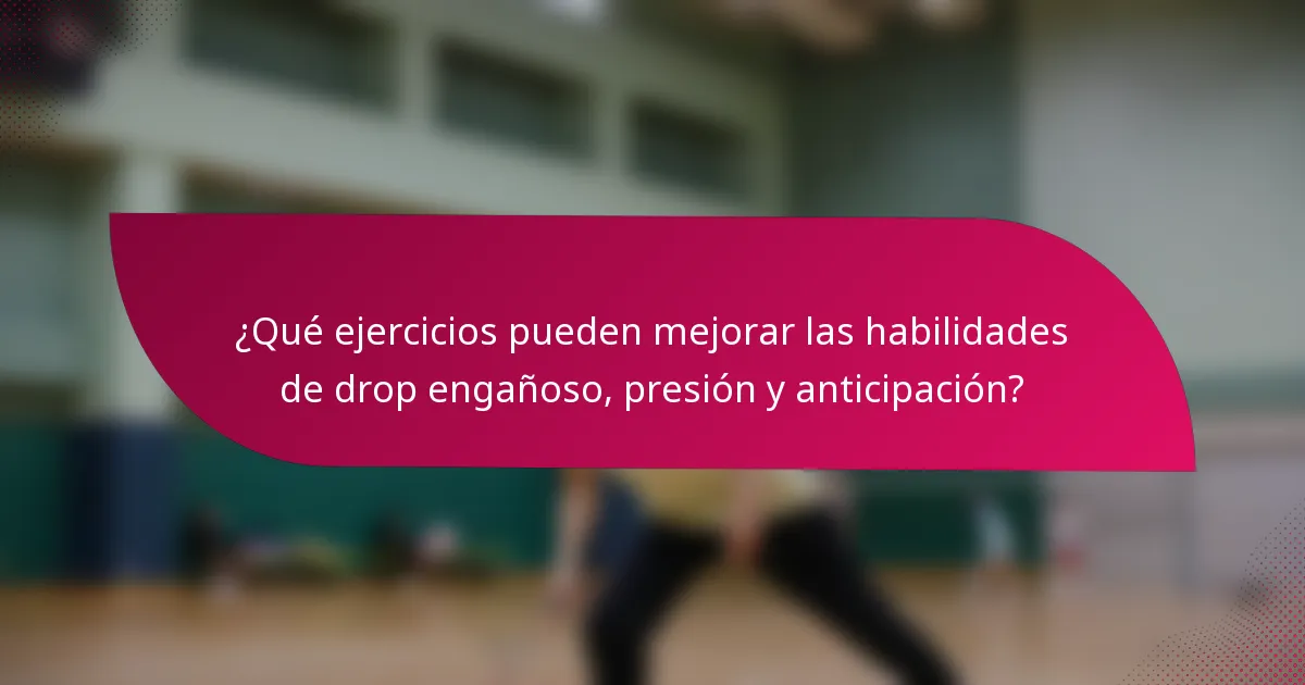 ¿Qué ejercicios pueden mejorar las habilidades de drop engañoso, presión y anticipación?