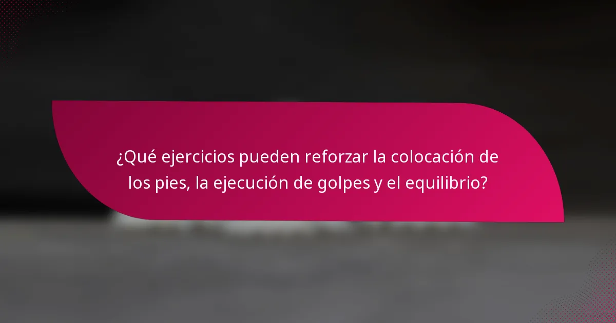 ¿Qué ejercicios pueden reforzar la colocación de los pies, la ejecución de golpes y el equilibrio?