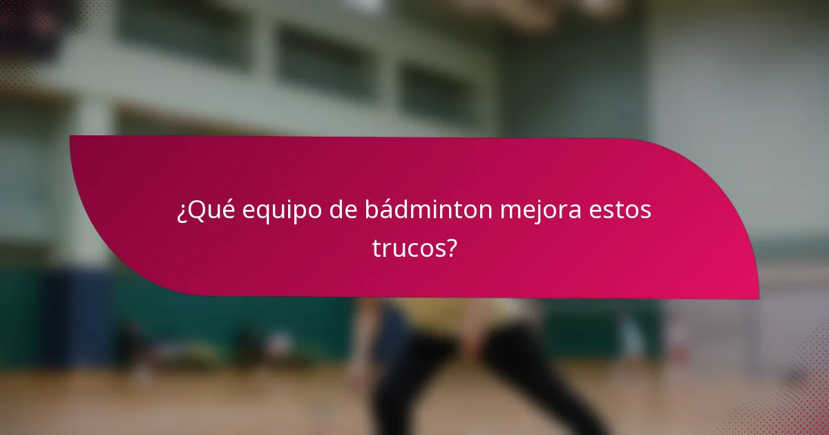 ¿Qué equipo de bádminton mejora estos trucos?