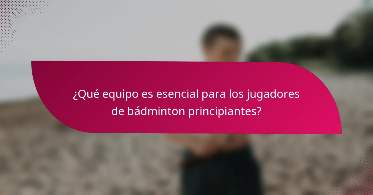 ¿Qué equipo es esencial para los jugadores de bádminton principiantes?