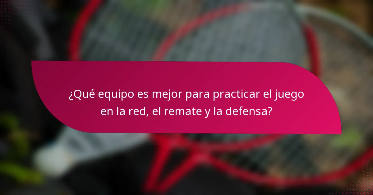 ¿Qué equipo es mejor para practicar el juego en la red, el remate y la defensa?
