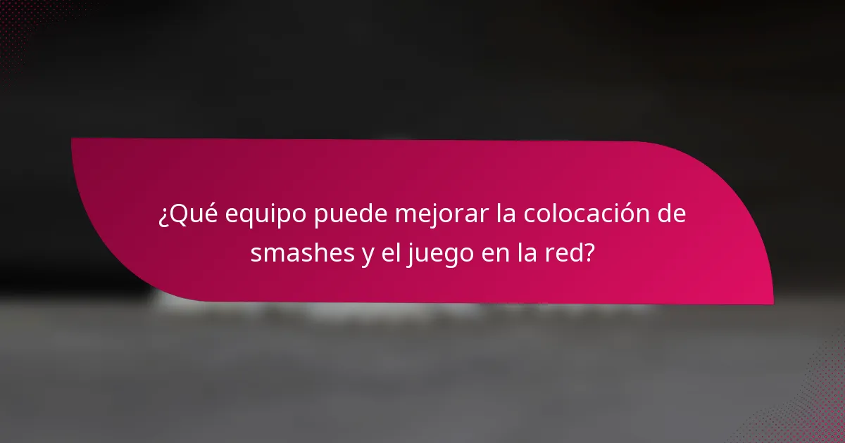 ¿Qué equipo puede mejorar la colocación de smashes y el juego en la red?
