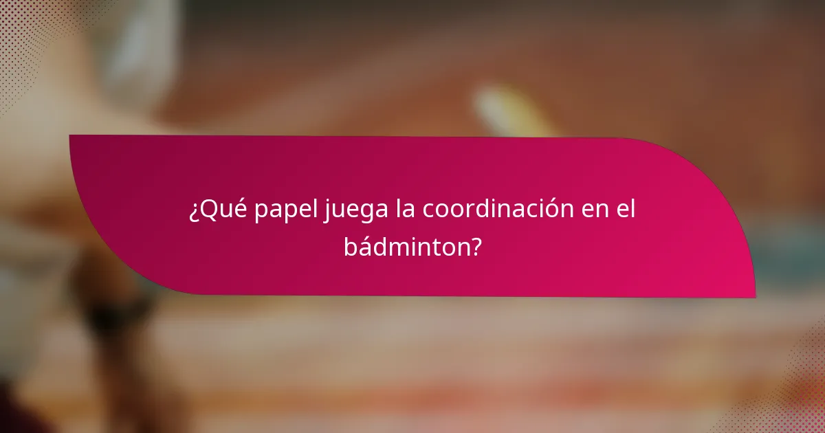 ¿Qué papel juega la coordinación en el bádminton?