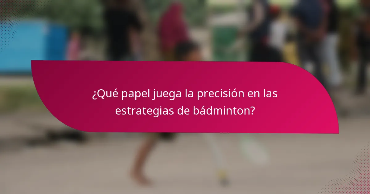 ¿Qué papel juega la precisión en las estrategias de bádminton?