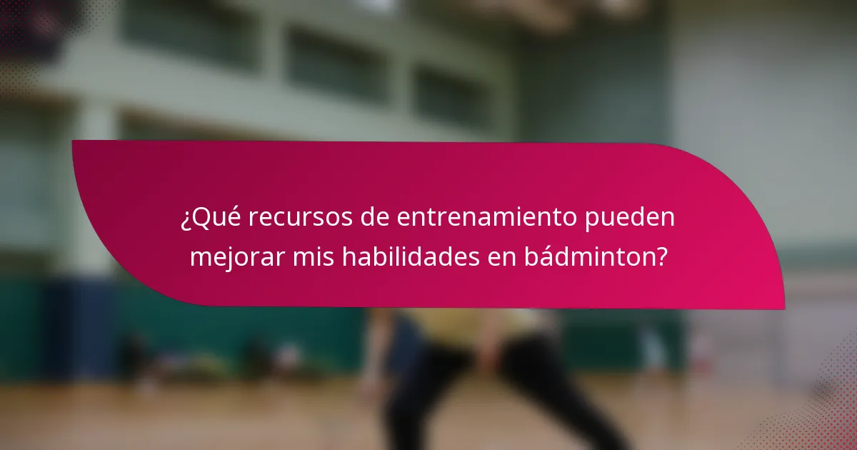 ¿Qué recursos de entrenamiento pueden mejorar mis habilidades en bádminton?