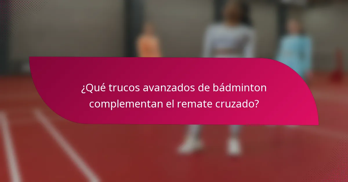 ¿Qué trucos avanzados de bádminton complementan el remate cruzado?